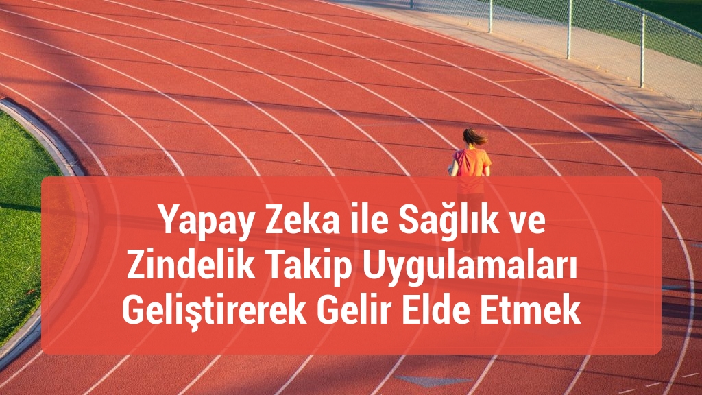 Yapay Zeka ile Sağlık ve Zindelik Takip Uygulamaları Geliştirerek Gelir Elde Etmek