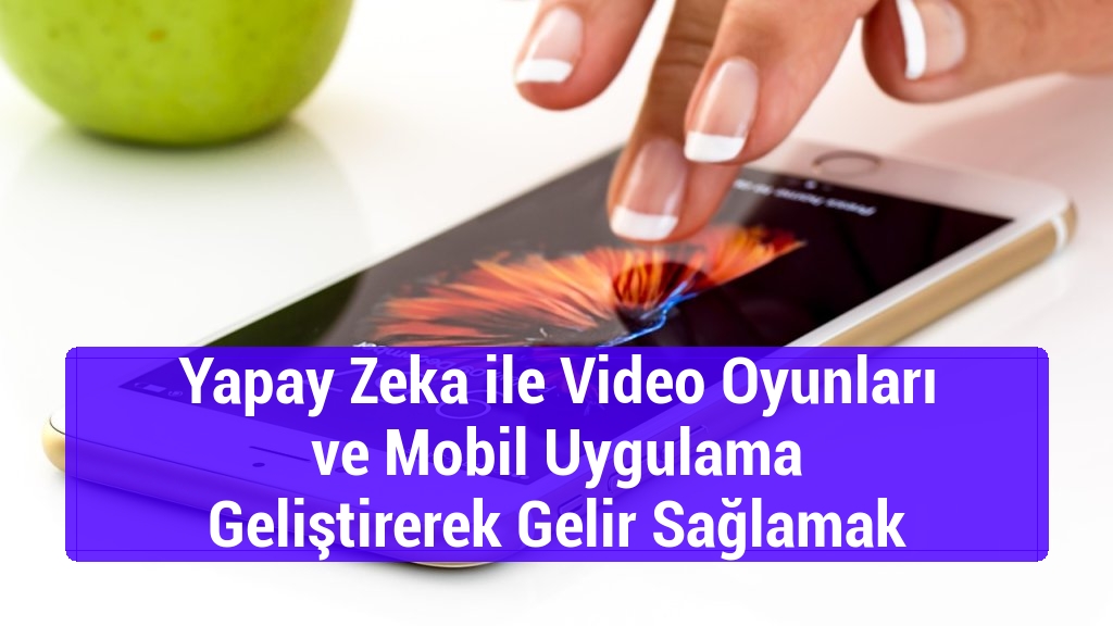 Yapay Zeka ile Video Oyunları ve Mobil Uygulama Geliştirerek Gelir Sağlamak