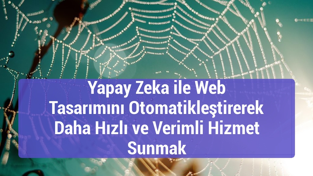 Yapay Zeka ile Web Tasarımını Otomatikleştirerek Daha Hızlı ve Verimli Hizmet Sunmak