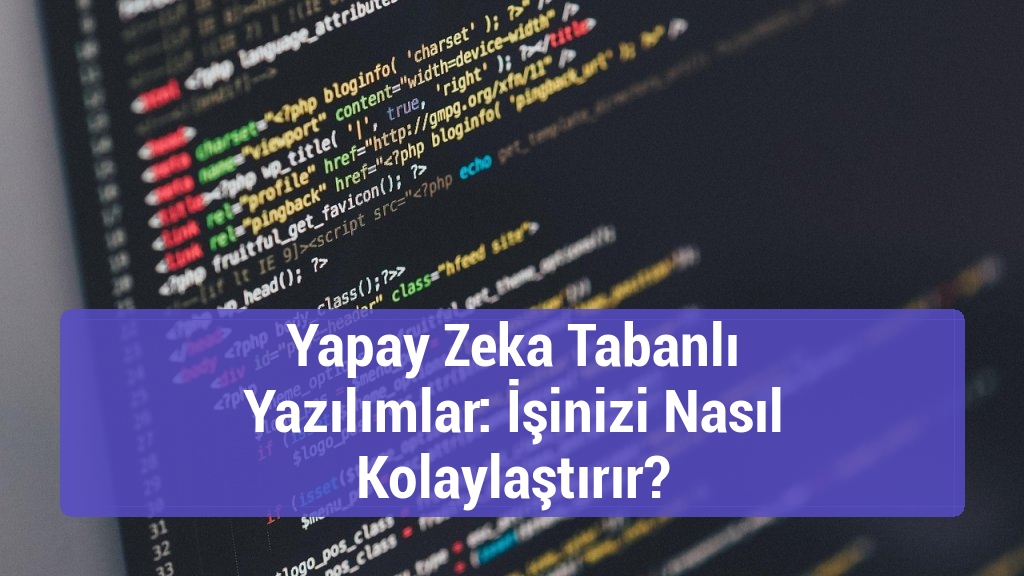 Yapay Zeka Tabanlı Yazılımlar: İşinizi Nasıl Kolaylaştırır?