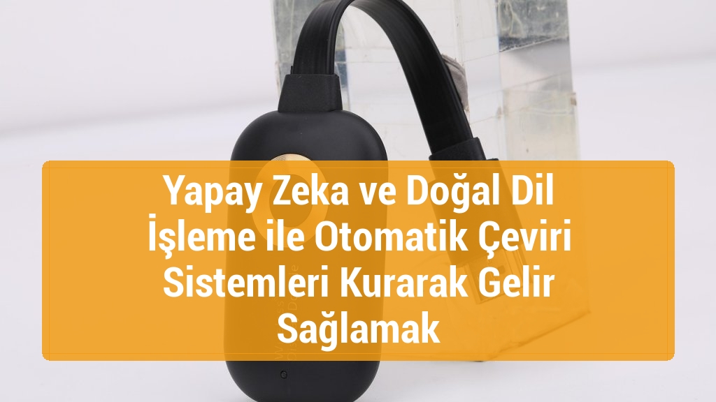 Yapay Zeka ve Doğal Dil İşleme ile Otomatik Çeviri Sistemleri Kurarak Gelir Sağlamak