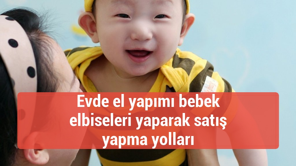 Evde el yapımı bebek elbiseleri yaparak satış yapma yolları