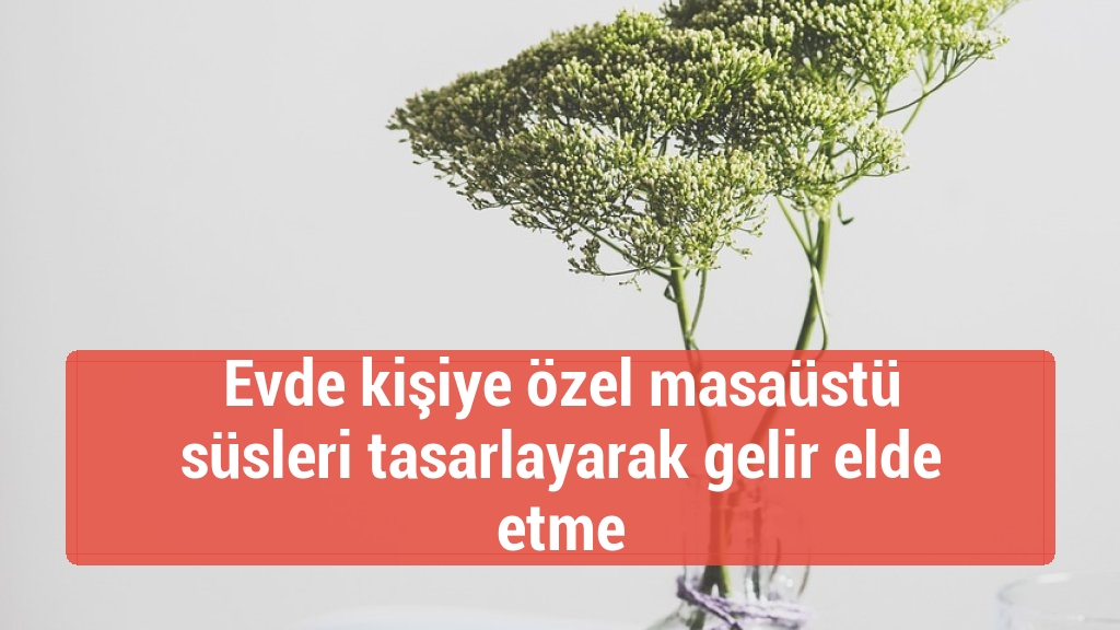 Evde kişiye özel masaüstü süsleri tasarlayarak gelir elde etme