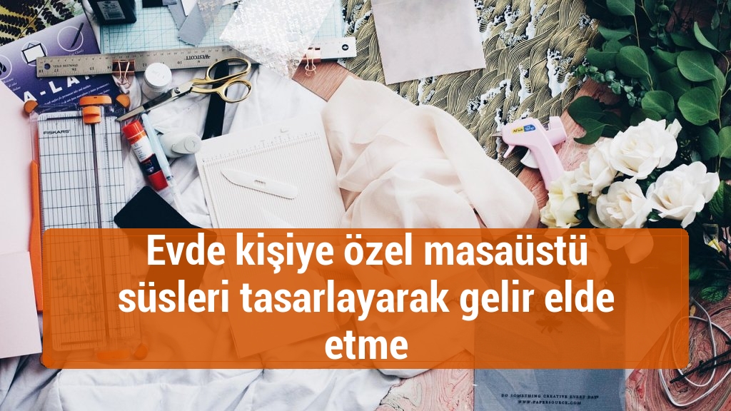 Evde kişiye özel masaüstü süsleri tasarlayarak gelir elde etme