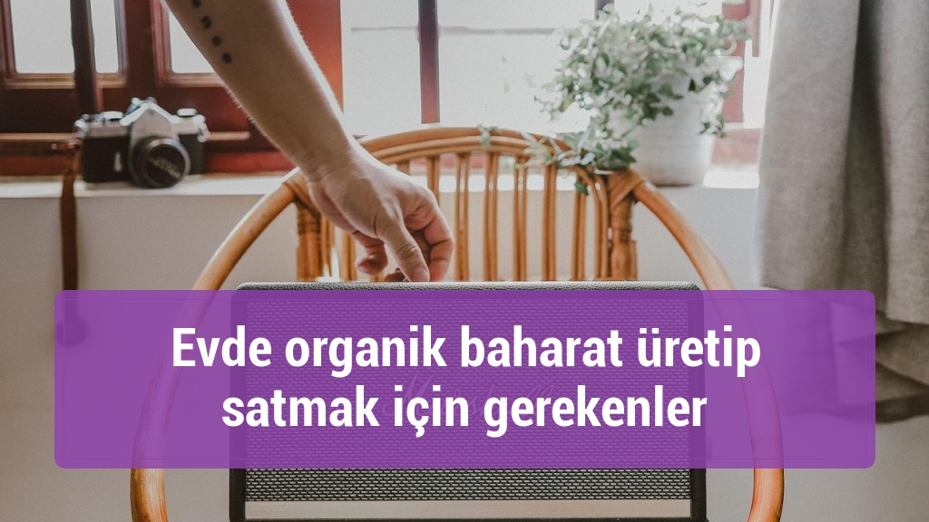 Evde organik baharat üretip satmak için gerekenler