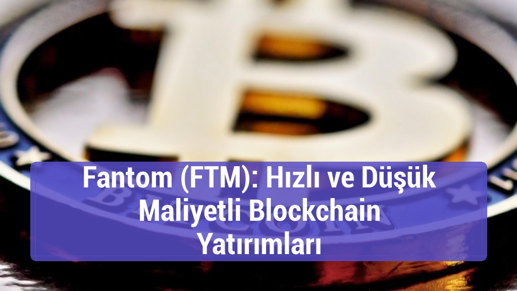 Fantom (FTM): Hızlı ve Düşük Maliyetli Blockchain Yatırımları