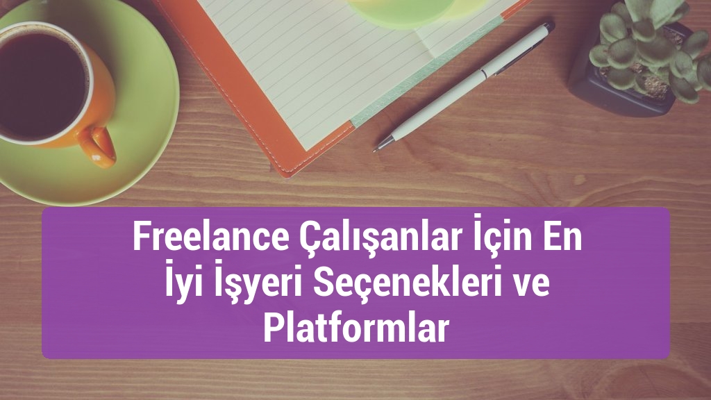 Freelance Çalışanlar İçin En İyi İşyeri Seçenekleri ve Platformlar