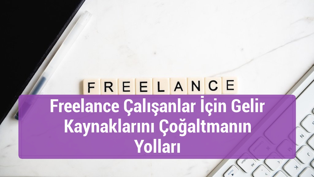 Freelance Çalışanlar İçin Gelir Kaynaklarını Çoğaltmanın Yolları
