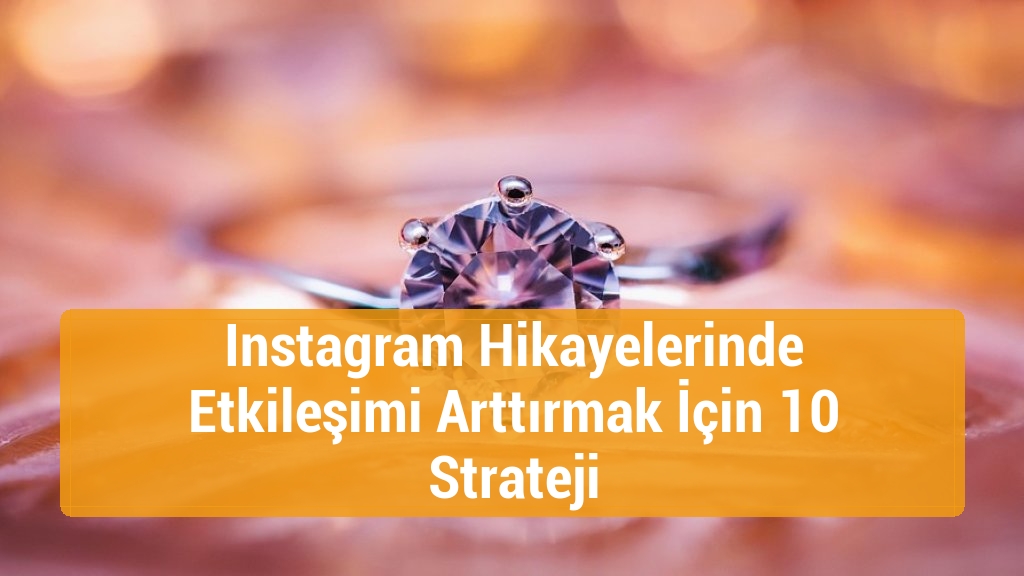 Instagram Hikayelerinde Etkileşimi Arttırmak İçin 10 Strateji