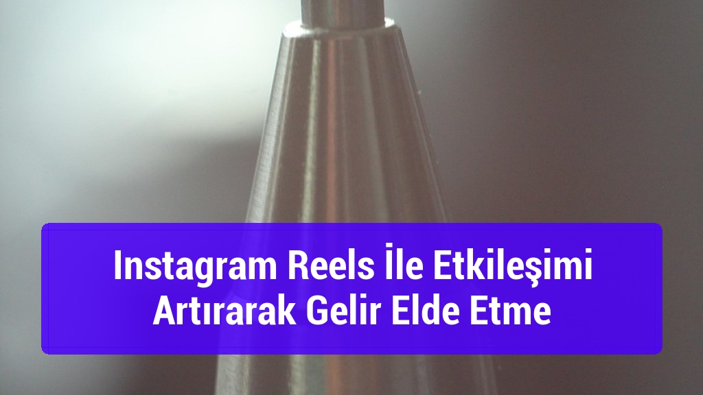 Instagram Reels İle Etkileşimi Artırarak Gelir Elde Etme