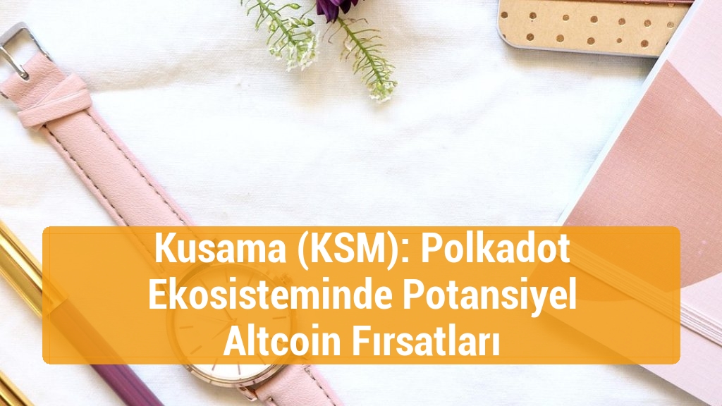 Kusama (KSM): Polkadot Ekosisteminde Potansiyel Altcoin Fırsatları