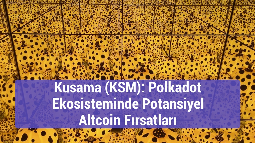 Kusama (KSM): Polkadot Ekosisteminde Potansiyel Altcoin Fırsatları