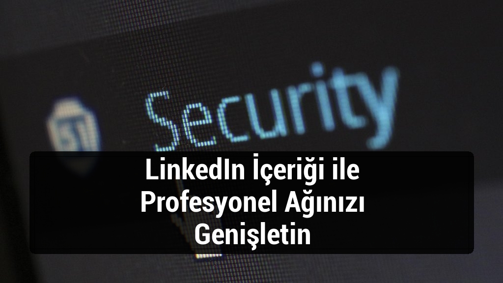 LinkedIn İçeriği ile Profesyonel Ağınızı Genişletin