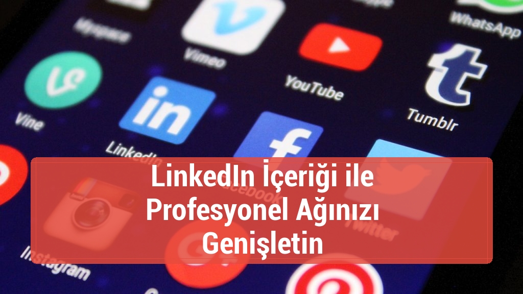 LinkedIn İçeriği ile Profesyonel Ağınızı Genişletin
