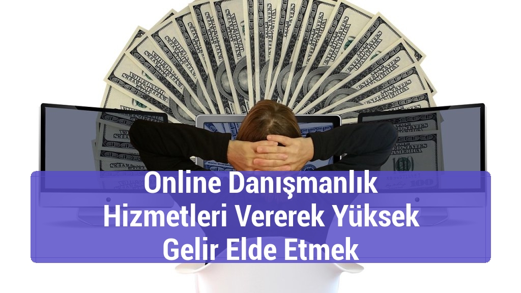 Online Danışmanlık Hizmetleri Vererek Yüksek Gelir Elde Etmek