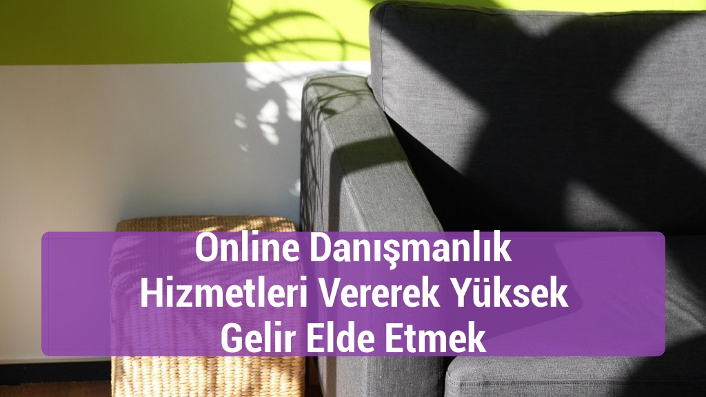 Online Danışmanlık Hizmetleri Vererek Yüksek Gelir Elde Etmek