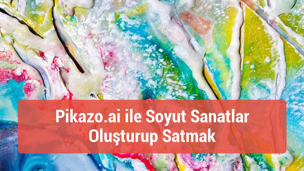 Pikazo.ai ile Soyut Sanatlar Oluşturup Satmak