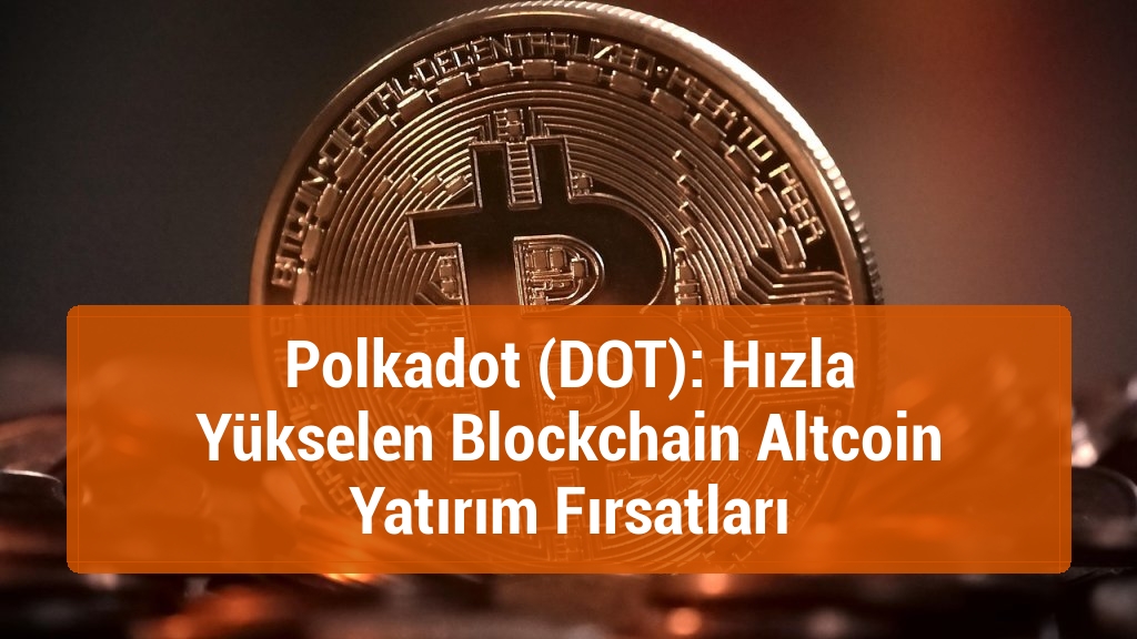 Polkadot (DOT): Hızla Yükselen Blockchain Altcoin Yatırım Fırsatları