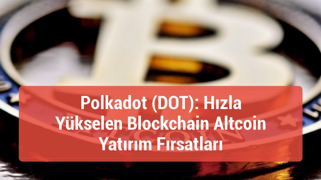 Polkadot (DOT): Hızla Yükselen Blockchain Altcoin Yatırım Fırsatları