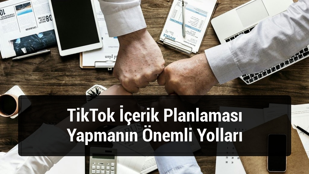 TikTok İçerik Planlaması Yapmanın Önemli Yolları