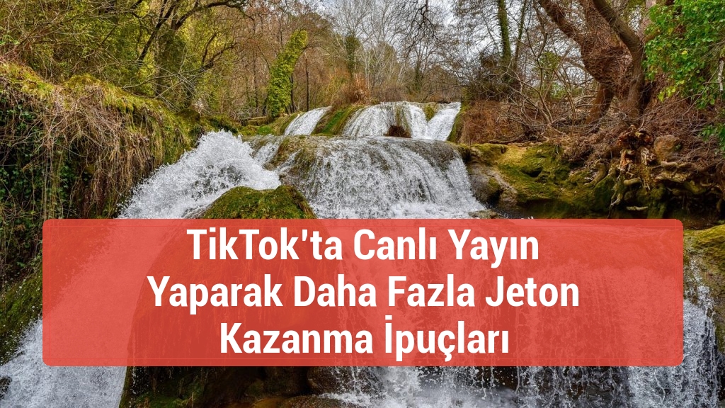 TikTok’ta Canlı Yayın Yaparak Daha Fazla Jeton Kazanma İpuçları