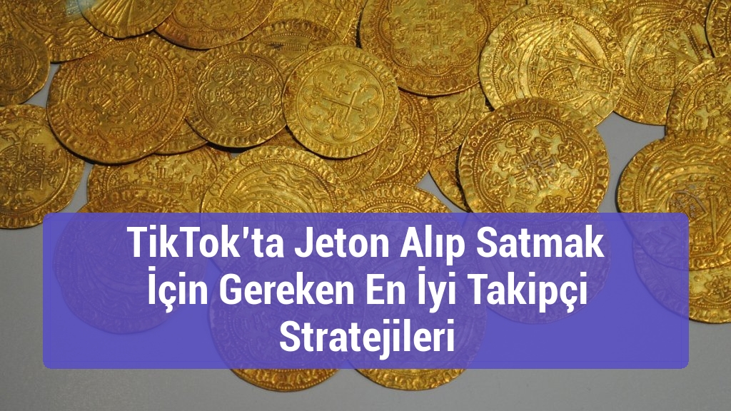 TikTok’ta Jeton Alıp Satmak İçin Gereken En İyi Takipçi Stratejileri