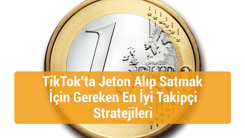 TikTok’ta Jeton Alıp Satmak İçin Gereken En İyi Takipçi Stratejileri