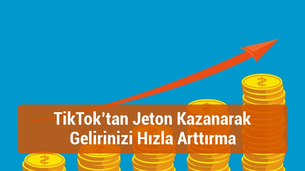TikTok’tan Jeton Kazanarak Gelirinizi Hızla Arttırma