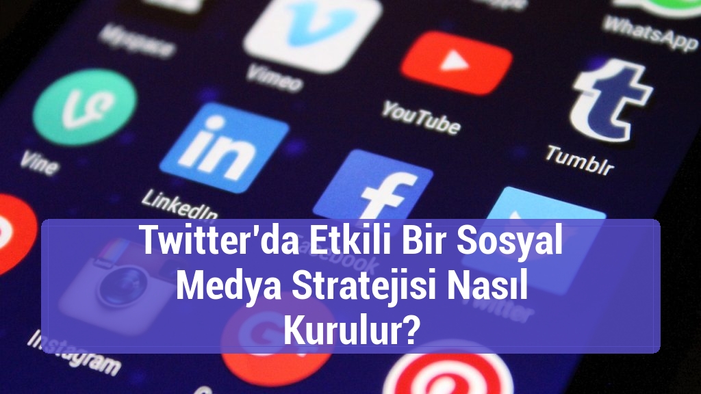 Twitter’da Etkili Bir Sosyal Medya Stratejisi Nasıl Kurulur?