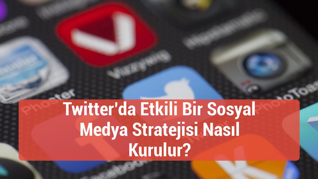 Twitter’da Etkili Bir Sosyal Medya Stratejisi Nasıl Kurulur?