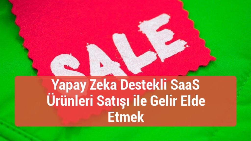 Yapay Zeka Destekli SaaS Ürünleri Satışı ile Gelir Elde Etmek