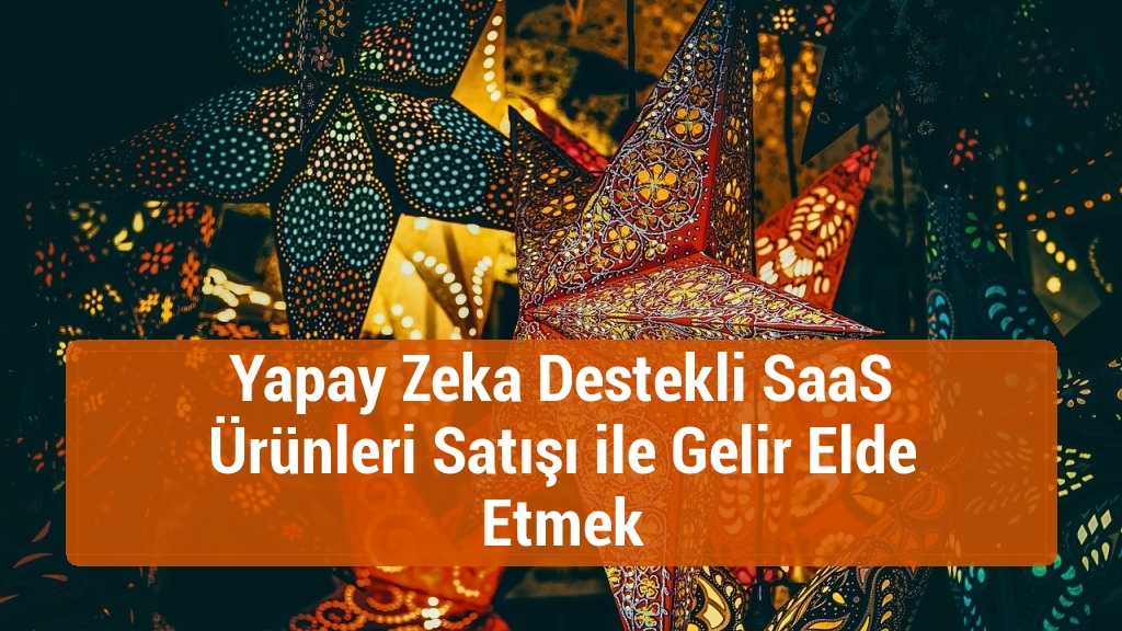 Yapay Zeka Destekli SaaS Ürünleri Satışı ile Gelir Elde Etmek