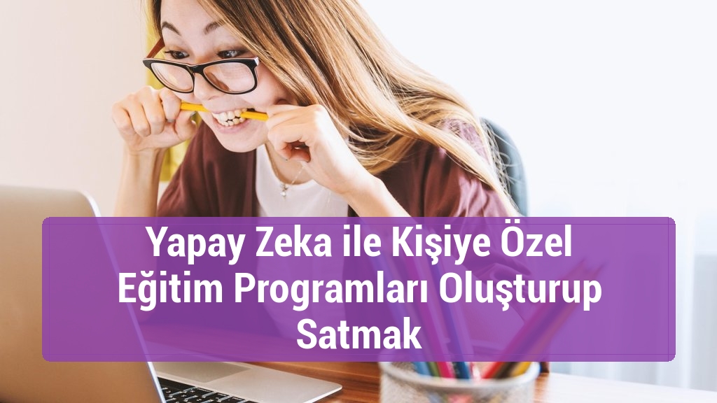 Yapay Zeka ile Kişiye Özel Eğitim Programları Oluşturup Satmak