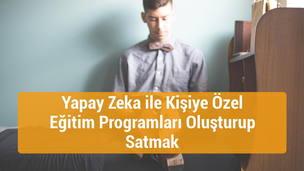 Yapay Zeka ile Kişiye Özel Eğitim Programları Oluşturup Satmak