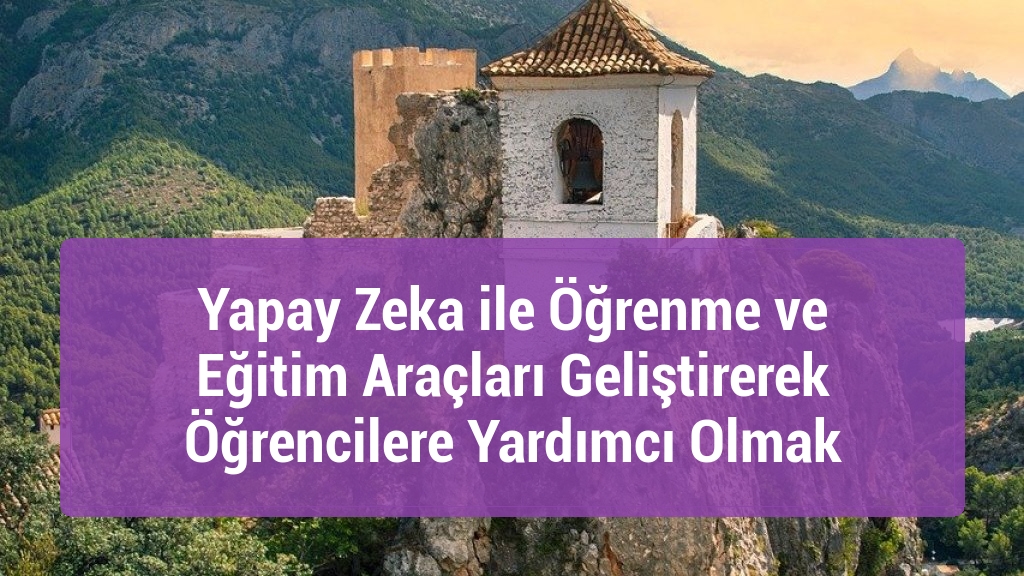 Yapay Zeka ile Öğrenme ve Eğitim Araçları Geliştirerek Öğrencilere Yardımcı Olmak