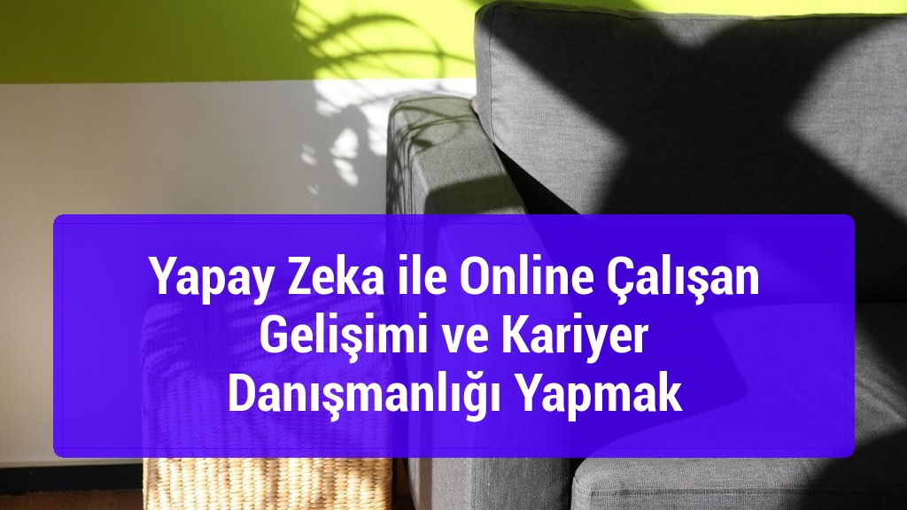 Yapay Zeka ile Online Çalışan Gelişimi ve Kariyer Danışmanlığı Yapmak