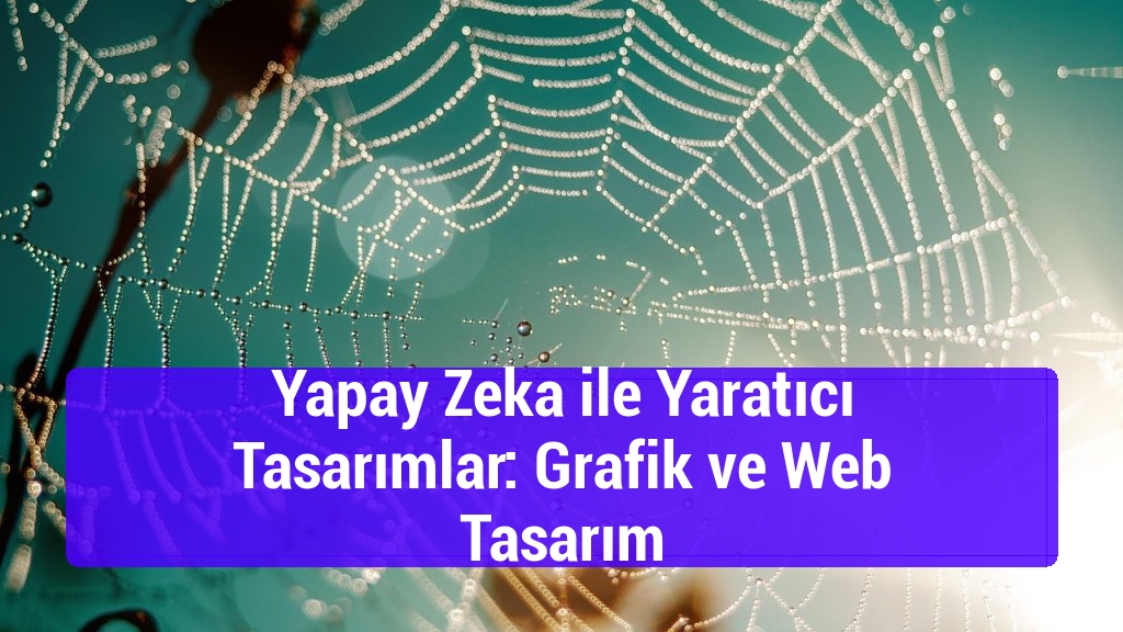 Yapay Zeka ile Yaratıcı Tasarımlar: Grafik ve Web Tasarım
