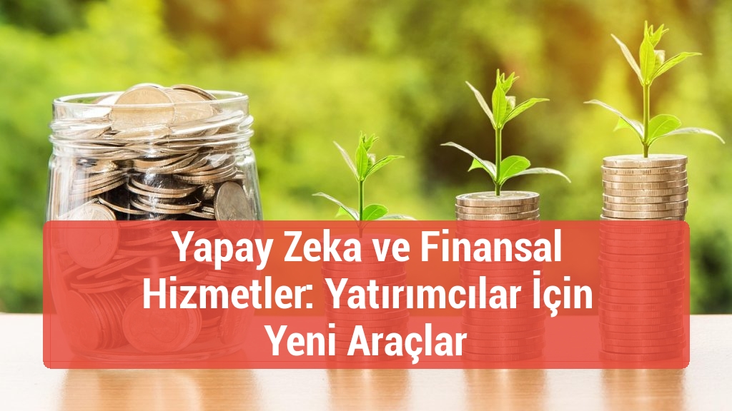 Yapay Zeka ve Finansal Hizmetler: Yatırımcılar İçin Yeni Araçlar